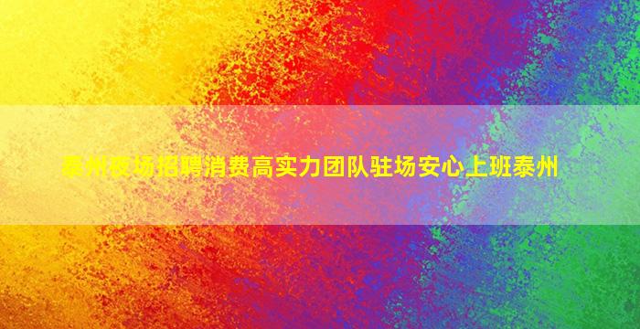 泰州夜场招聘消费高实力团队驻场安心上班泰州